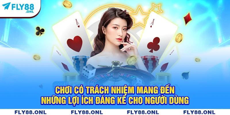 Chơi có trách nhiệm mang đến những lợi ích đáng kể cho người dùng