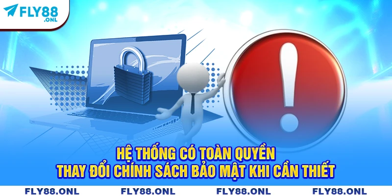 Hệ thống có toàn quyền thay đổi chính sách bảo mật khi cần thiết