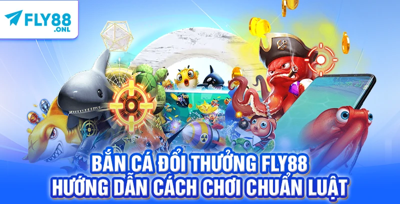 Bắn Cá Đổi Thưởng FLY88 - Hướng Dẫn Cách Chơi Chuẩn Luật