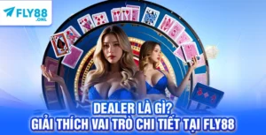 Dealer Là Gì? Giải Thích Vai Trò Chi Tiết Tại FLY88