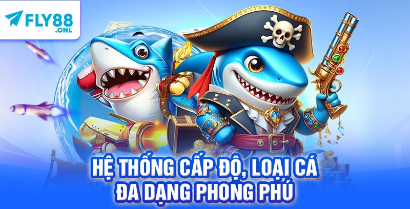 Hệ thống cấp độ, loại cá đa dạng phong phú