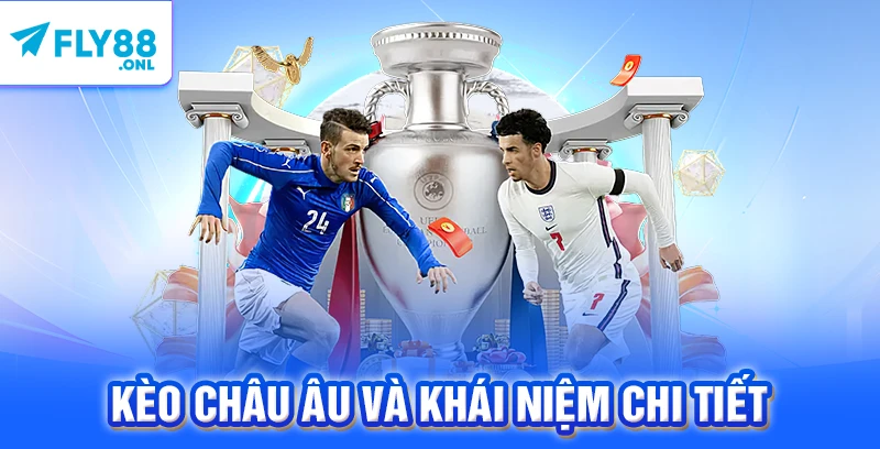 Kèo châu Âu và khái niệm chi tiết 