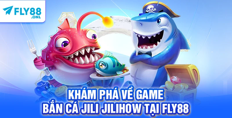 Khám phá về game bắn cá Jili Jilihow tại FLY88