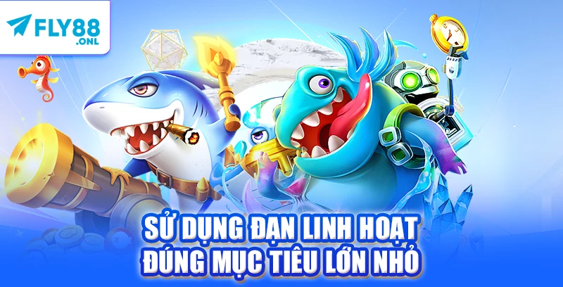 Sử dụng đạn linh hoạt đúng mục tiêu lớn nhỏ