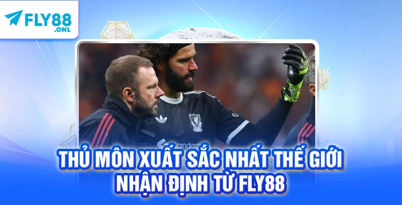Thủ Môn Xuất Sắc Nhất Thế Giới – Nhận Định Từ FLY88