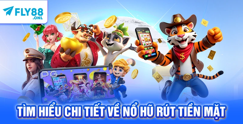 Tìm hiểu chi tiết về nổ hũ rút tiền mặt