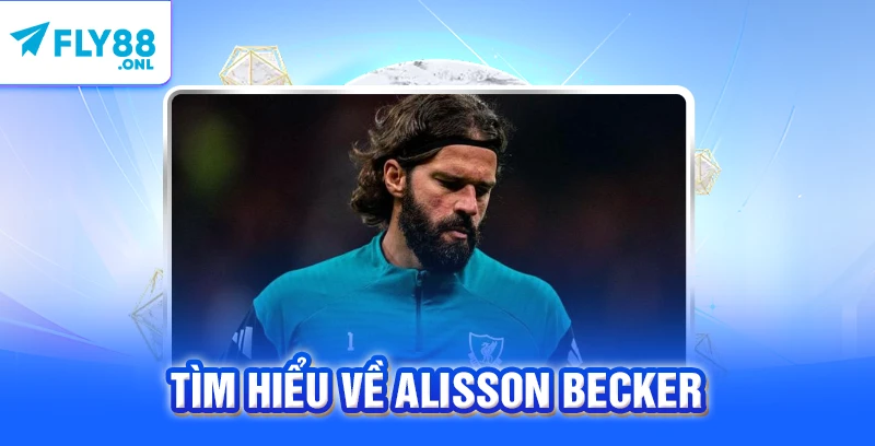 Tìm hiểu về Alisson Becker 